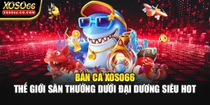 Bắn Cá XOSO66 - Thế Giới Săn Thưởng Dưới Đại Dương Siêu Hot